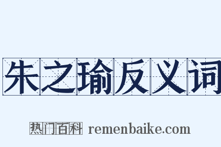 朱之瑜反义词是什么意思的图片